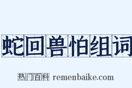蛇回兽怕组词是什么意思的图片